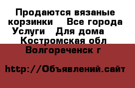 Продаются вязаные корзинки  - Все города Услуги » Для дома   . Костромская обл.,Волгореченск г.